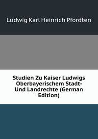 Studien Zu Kaiser Ludwigs Oberbayerischem Stadt- Und Landrechte (German Edition)