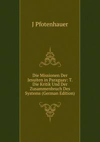 Die Missionen Der Jesuiten in Paraguay: T. Die Kritik Und Der Zusammenbruch Des Systems (German Edition)
