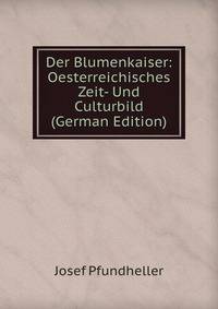 Der Blumenkaiser: Oesterreichisches Zeit- Und Culturbild (German Edition)