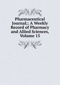 Pharmaceutical Journal;: A Weekly Record of Pharmacy and Allied Sciences, Volume 15