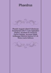 Phaedri Augusti Liberti Fabularum Aesopiarum Libri V. Cum Appendice Duplici: Accedunt Et Aviani Et Faerni Fabulae. Accurate Edidit Ictibusque Metricis Instrux It C.H. Weise (Latin Edition)