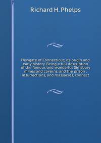 Newgate of Connecticut; its origin and early history. Being a full description of the famous and wonderful Simsbury mines and caverns, and the prison . insurrections, and massacres, connect