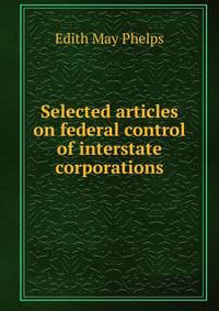 Selected articles on federal control of interstate corporations