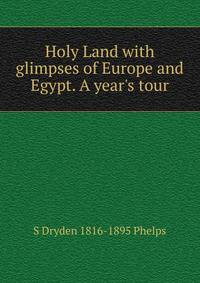 Holy Land with glimpses of Europe and Egypt. A year's tour