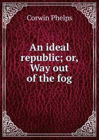 An ideal republic; or, Way out of the fog