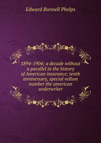 1894-1904; a decade without a parallel in the history of American insurance; tenth anniversary, special vellum number the american underwriter