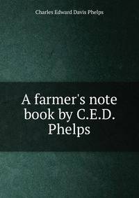 A farmer's note book by C.E.D. Phelps