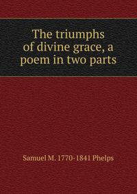 The triumphs of divine grace, a poem in two parts