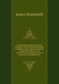 Etymological and Pronouncing Dictionary of the English Language: Including a Very Copious Selection of Scientific Terms for Use in Schools and Colleges and As a Book of General Reference
