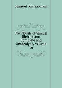 The Novels of Samuel Richardson: Complete and Unabridged, Volume 16