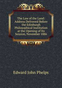 The Law of the Land: Address Delivered Before the Edinburgh Philosophical Institution at the Opening of Its Session, November 1886