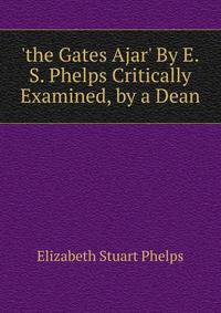 'the Gates Ajar' By E.S. Phelps Critically Examined, by a Dean