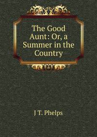 The Good Aunt: Or, a Summer in the Country