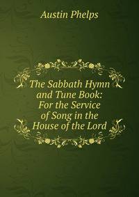 The Sabbath Hymn and Tune Book: For the Service of Song in the House of the Lord