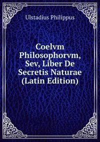 Coelvm Philosophorvm, Sev, Liber De Secretis Naturae (Latin Edition)