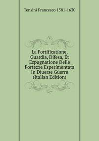 La Fortificatione, Guardia, Difesa, Et Espugnatione Delle Fortezze Esperimentata In Diuerse Guerre (Italian Edition)