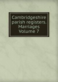 Cambridgeshire parish registers. Marriages Volume 7