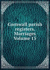 Cornwall parish registers. Marriages Volume 15