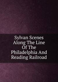 Sylvan Scenes Along The Line Of The Philadelphia And Reading Railroad