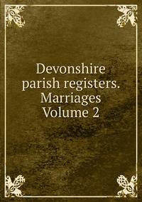 Devonshire parish registers. Marriages Volume 2