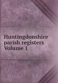 Huntingdonshire parish registers Volume 1