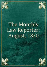 The Monthly Law Reporter: August, 1850