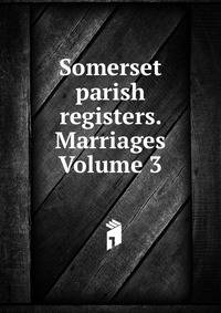 Somerset parish registers. Marriages Volume 3