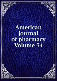American journal of pharmacy Volume 34