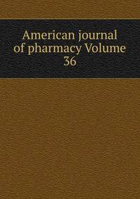 American journal of pharmacy Volume 36