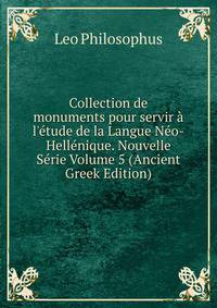 Collection de monuments pour servir ? l'?tude de la Langue N?o-Hell?nique. Nouvelle S?rie Volume 5 (Ancient Greek Edition)