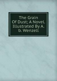 The Grain Of Dust; A Novel. Illustrated By A.b. Wenzell