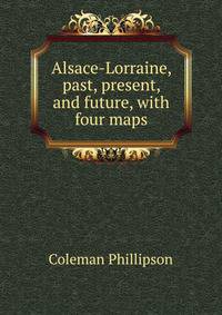 Alsace-Lorraine, past, present, and future, with four maps
