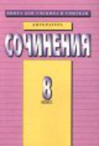 Литература. Сочинения 8 класс - (Книга для ученика и учителя)
