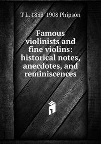 Famous violinists and fine violins: historical notes, anecdotes, and reminiscences