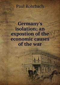 Germany's isolation; an expostion of the economic causes of the war