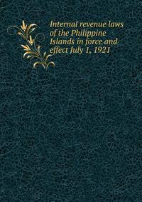 Internal revenue laws of the Philippine Islands in force and effect July 1, 1921