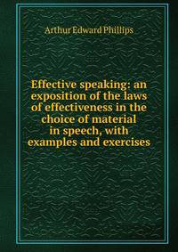 Effective speaking: an exposition of the laws of effectiveness in the choice of material in speech, with examples and exercises