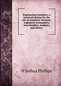 Engineering chemistry; a practical treatise for the use of analytical chemists, engineers, ironmasters, iron founders, students, and others;