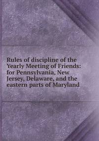 Rules of discipline of the Yearly Meeting of Friends: for Pennsylvania, New Jersey, Delaware, and the eastern parts of Maryland