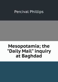 Mesopotamia; the "Daily Mail" inquiry at Baghdad