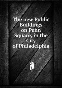 The new Public Buildings on Penn Square, in the City of Philadelphia