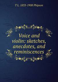 Voice and violin: sketches, anecdotes, and reminiscences