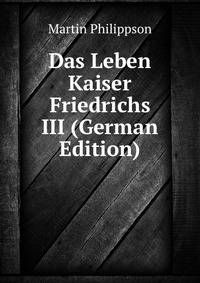 Das Leben Kaiser Friedrichs III (German Edition)