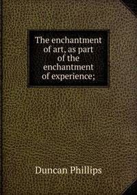 The enchantment of art, as part of the enchantment of experience;