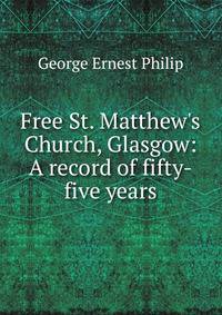 Free St. Matthew's Church, Glasgow: A record of fifty-five years