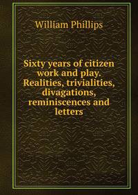 Sixty years of citizen work and play. Realities, trivialities, divagations, reminiscences and letters