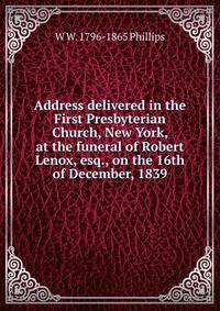 Address delivered in the First Presbyterian Church, New York, at the funeral of Robert Lenox, esq., on the 16th of December, 1839