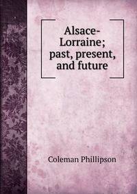 Alsace-Lorraine; past, present, and future