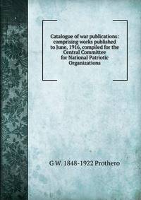 Catalogue of war publications: comprising works published to June, 1916, compiled for the Central Committee for National Patriotic Organizations