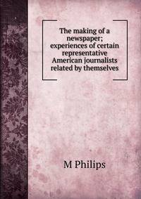 The making of a newspaper; experiences of certain representative American journalists related by themselves